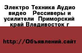 Электро-Техника Аудио-видео - Рессиверы и усилители. Приморский край,Владивосток г.